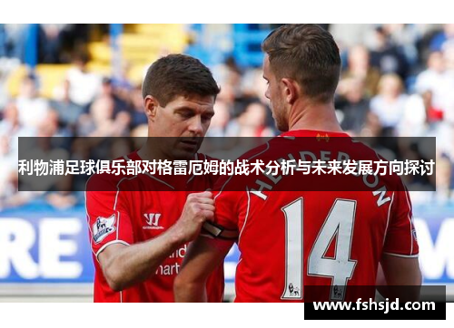 利物浦足球俱乐部对格雷厄姆的战术分析与未来发展方向探讨