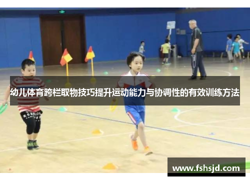 幼儿体育跨栏取物技巧提升运动能力与协调性的有效训练方法