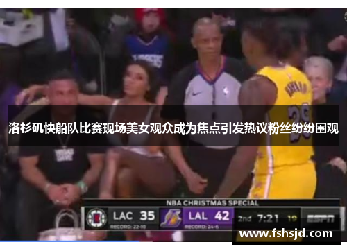 洛杉矶快船队比赛现场美女观众成为焦点引发热议粉丝纷纷围观