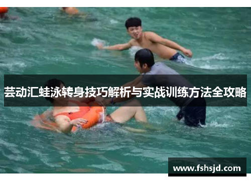 芸动汇蛙泳转身技巧解析与实战训练方法全攻略