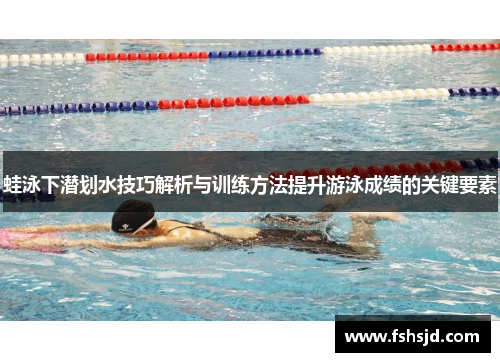 蛙泳下潜划水技巧解析与训练方法提升游泳成绩的关键要素